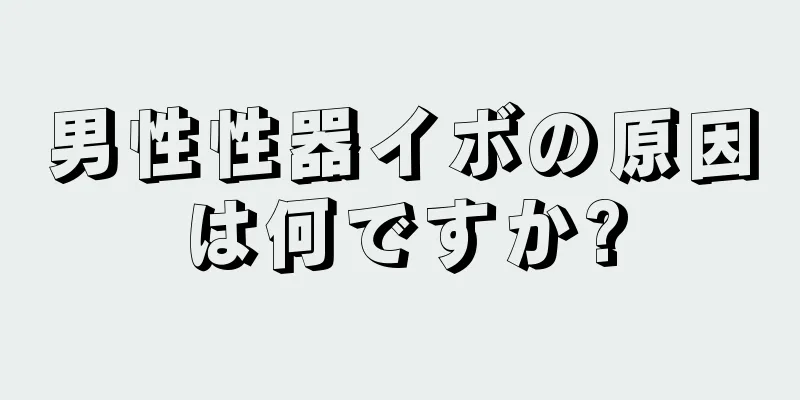 男性性器イボの原因は何ですか?