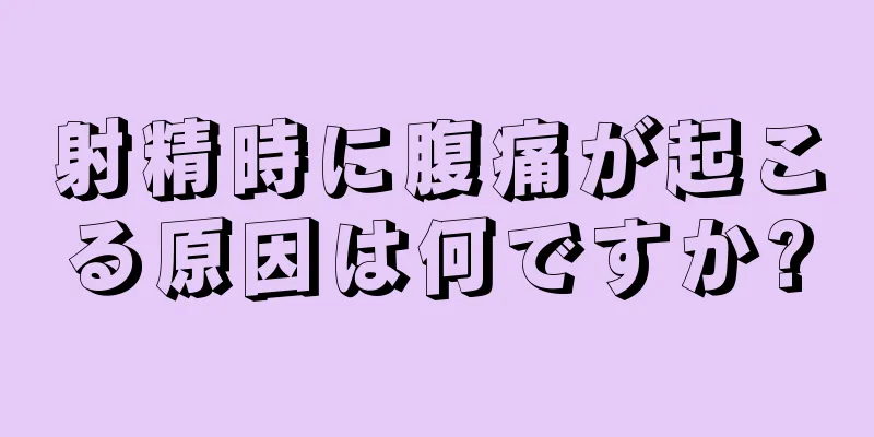 射精時に腹痛が起こる原因は何ですか?