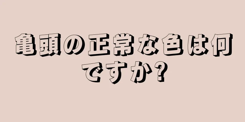 亀頭の正常な色は何ですか?