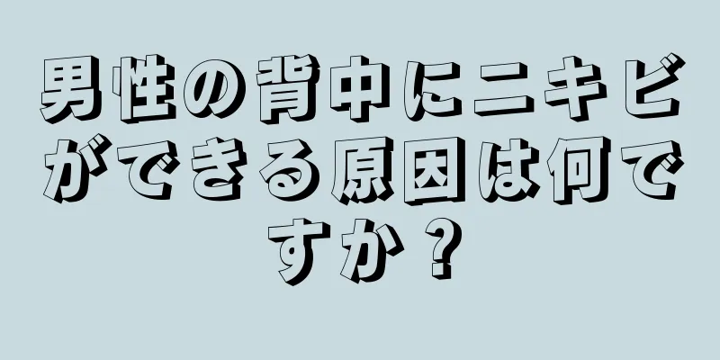 男性の背中にニキビができる原因は何ですか？