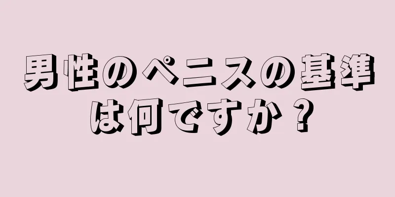 男性のペニスの基準は何ですか？