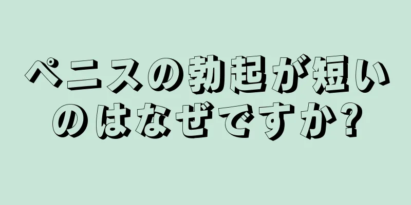 ペニスの勃起が短いのはなぜですか?