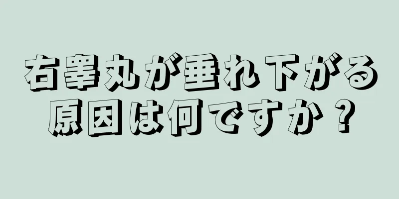 右睾丸が垂れ下がる原因は何ですか？