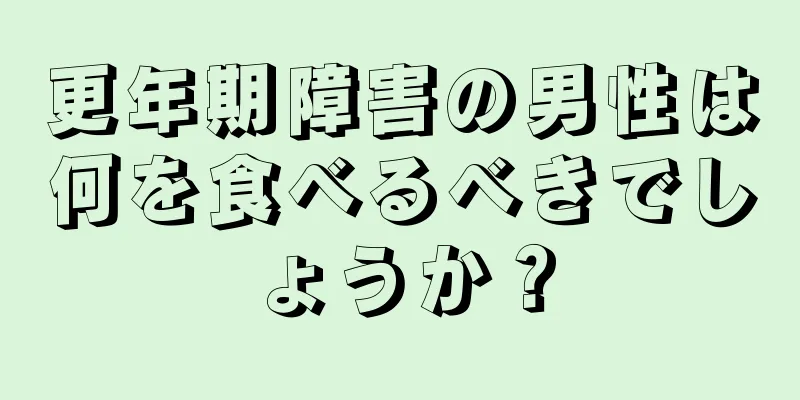 更年期障害の男性は何を食べるべきでしょうか？