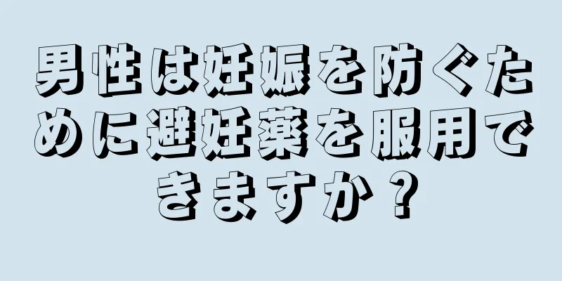 男性は妊娠を防ぐために避妊薬を服用できますか？