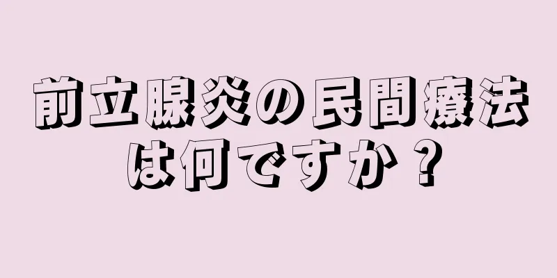 前立腺炎の民間療法は何ですか？