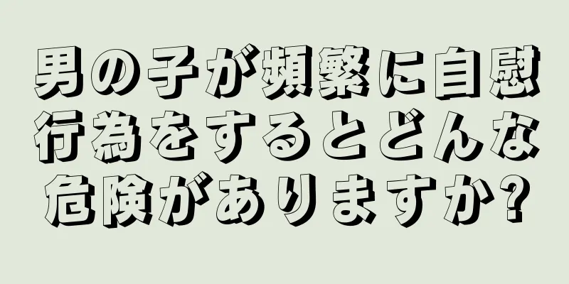 男の子が頻繁に自慰行為をするとどんな危険がありますか?