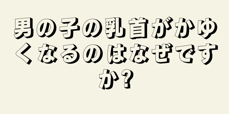 男の子の乳首がかゆくなるのはなぜですか?
