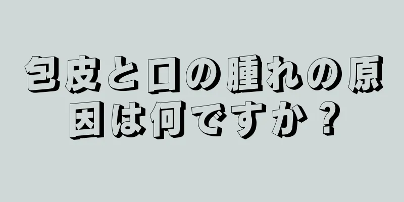 包皮と口の腫れの原因は何ですか？