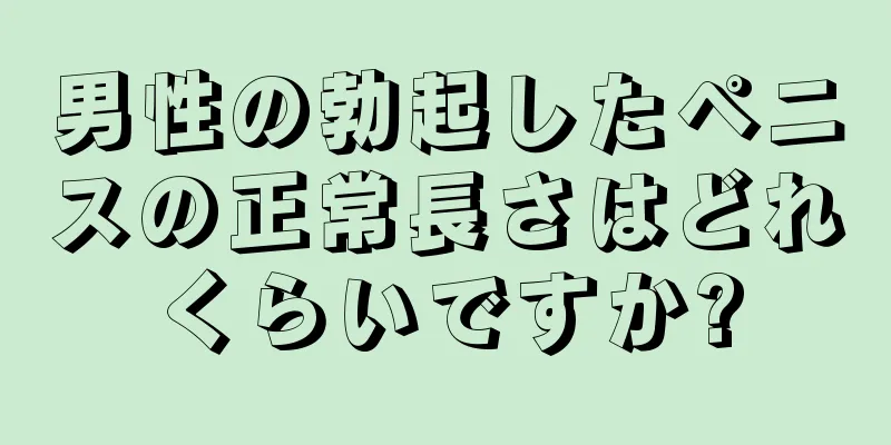 男性の勃起したペニスの正常長さはどれくらいですか?