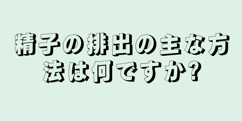 精子の排出の主な方法は何ですか?