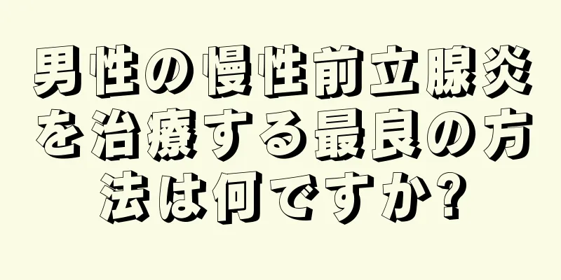 男性の慢性前立腺炎を治療する最良の方法は何ですか?