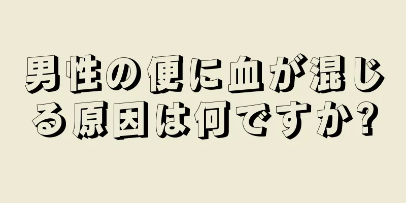 男性の便に血が混じる原因は何ですか?