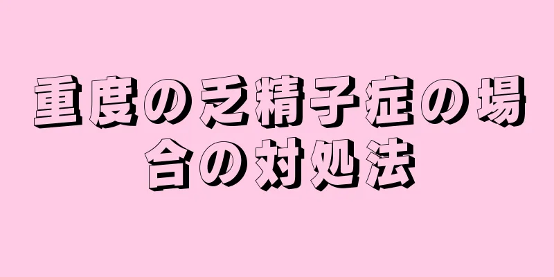 重度の乏精子症の場合の対処法
