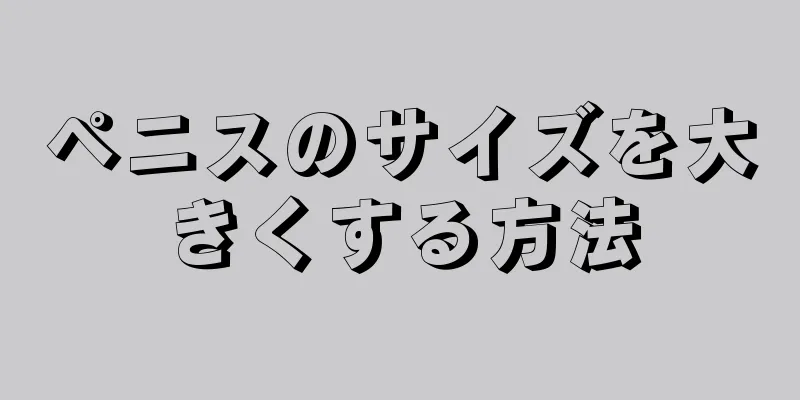 ペニスのサイズを大きくする方法