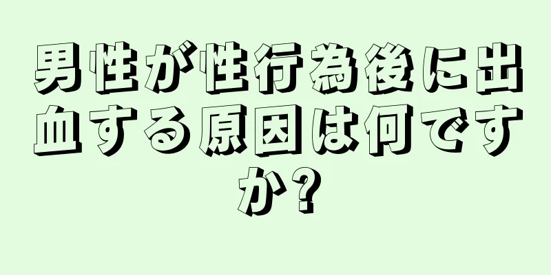 男性が性行為後に出血する原因は何ですか?