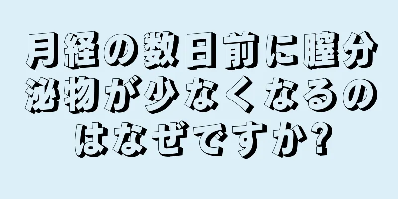 月経の数日前に膣分泌物が少なくなるのはなぜですか?