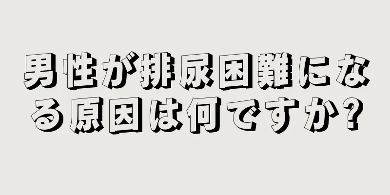 男性が排尿困難になる原因は何ですか?
