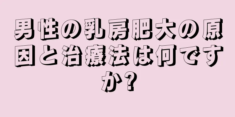男性の乳房肥大の原因と治療法は何ですか?