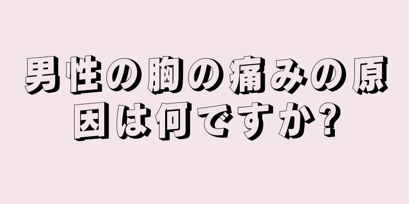 男性の胸の痛みの原因は何ですか?