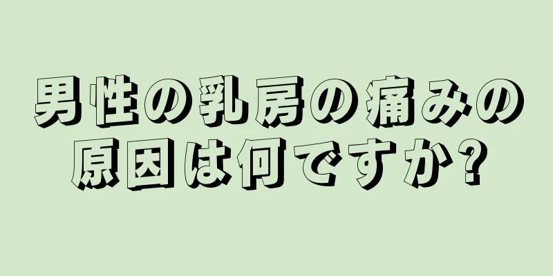 男性の乳房の痛みの原因は何ですか?