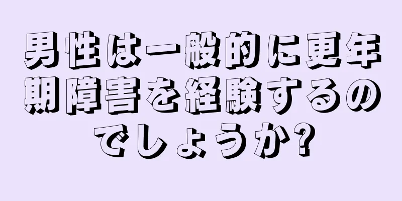 男性は一般的に更年期障害を経験するのでしょうか?