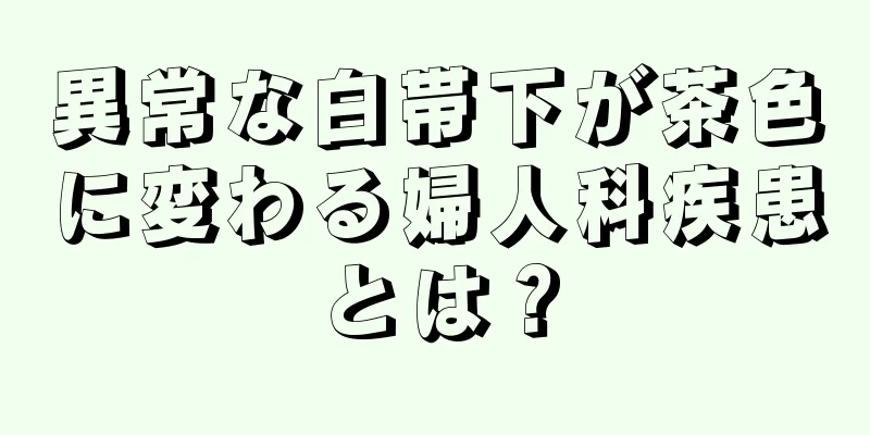 異常な白帯下が茶色に変わる婦人科疾患とは？