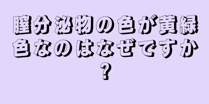 膣分泌物の色が黄緑色なのはなぜですか?