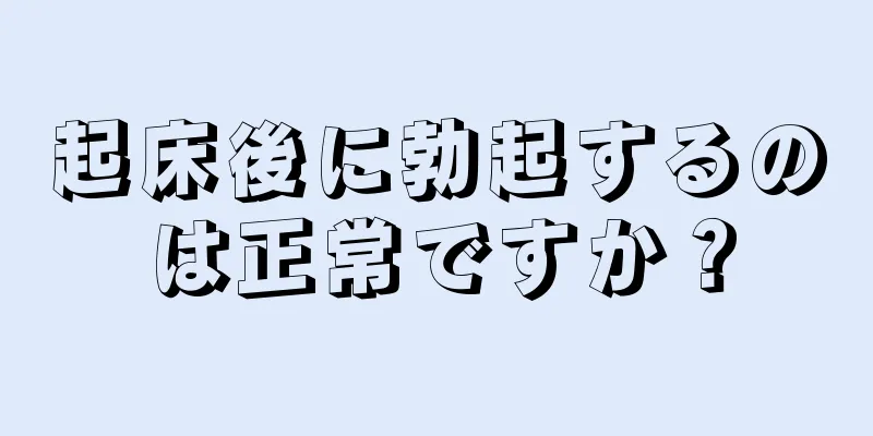 起床後に勃起するのは正常ですか？