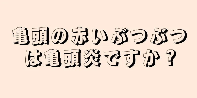 亀頭の赤いぶつぶつは亀頭炎ですか？