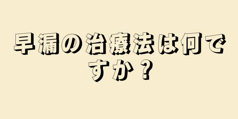 早漏の治療法は何ですか？