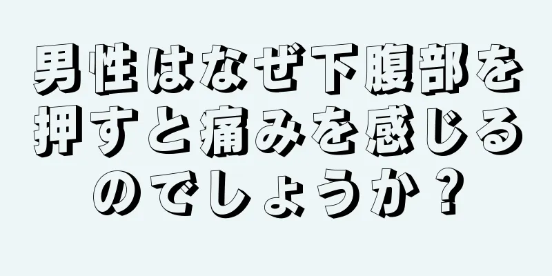 男性はなぜ下腹部を押すと痛みを感じるのでしょうか？