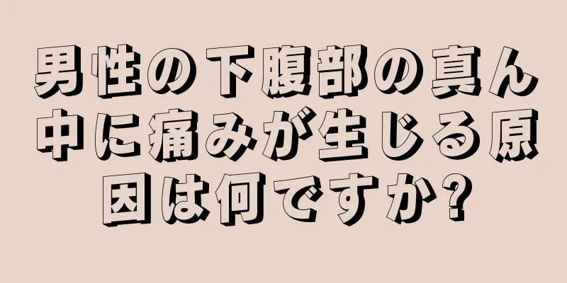 男性の下腹部の真ん中に痛みが生じる原因は何ですか?