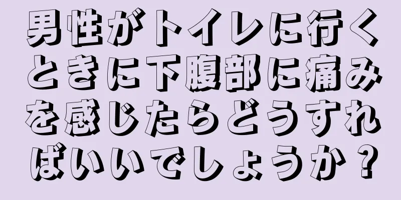 男性がトイレに行くときに下腹部に痛みを感じたらどうすればいいでしょうか？