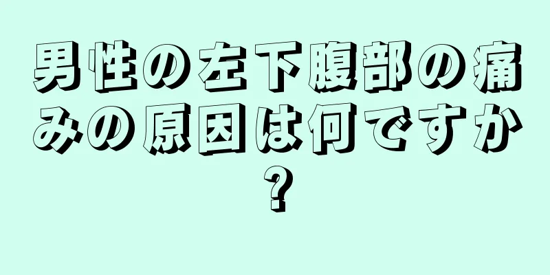 男性の左下腹部の痛みの原因は何ですか?