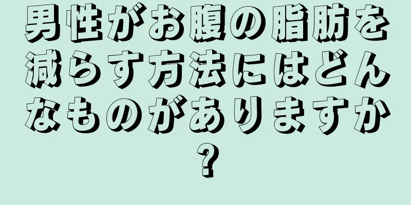 男性がお腹の脂肪を減らす方法にはどんなものがありますか?