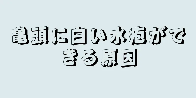 亀頭に白い水疱ができる原因