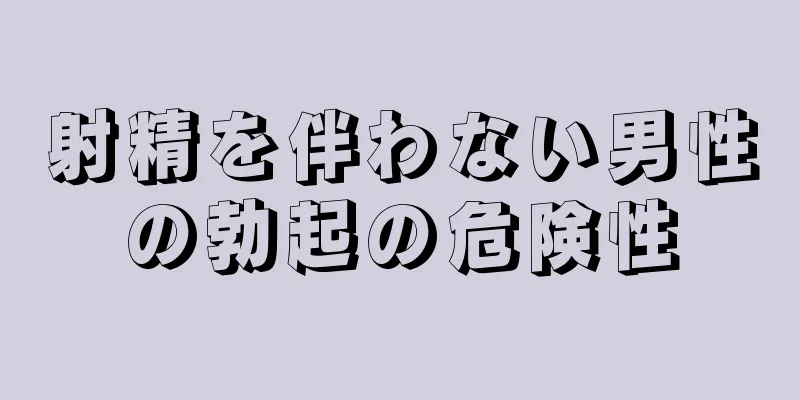 射精を伴わない男性の勃起の危険性