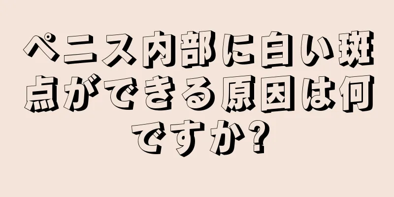 ペニス内部に白い斑点ができる原因は何ですか?