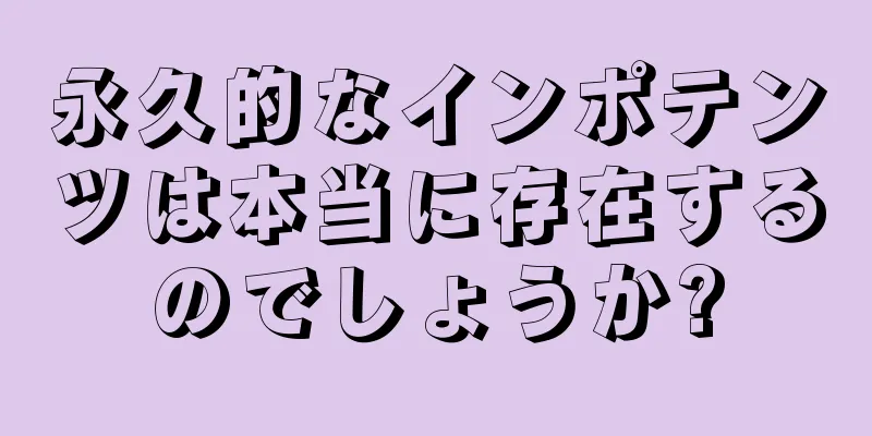永久的なインポテンツは本当に存在するのでしょうか?