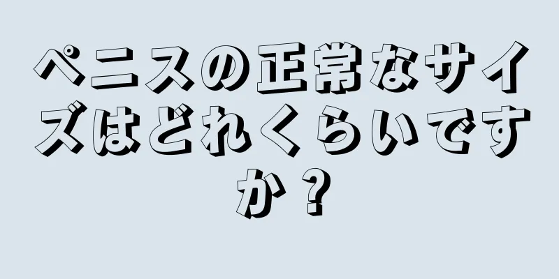 ペニスの正常なサイズはどれくらいですか？