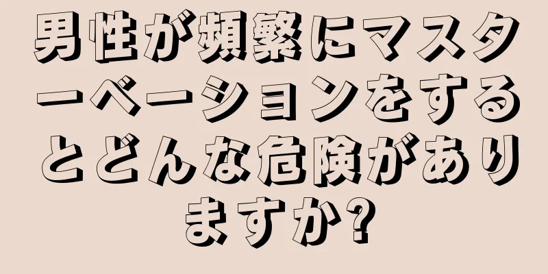 男性が頻繁にマスターベーションをするとどんな危険がありますか?