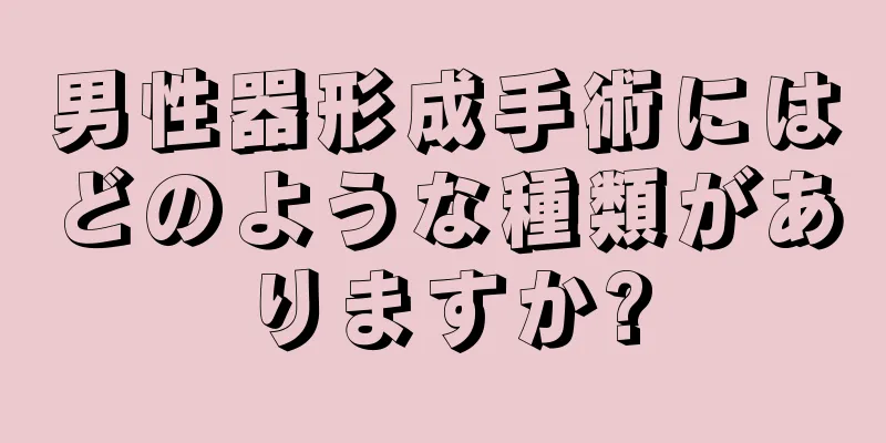 男性器形成手術にはどのような種類がありますか?
