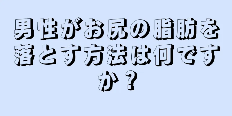 男性がお尻の脂肪を落とす方法は何ですか？