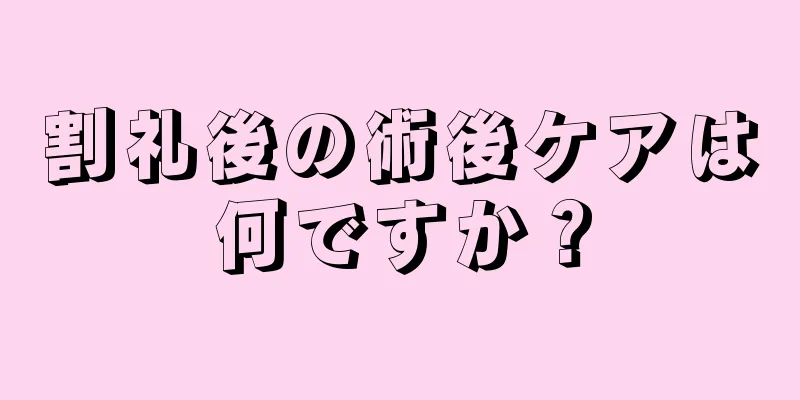 割礼後の術後ケアは何ですか？