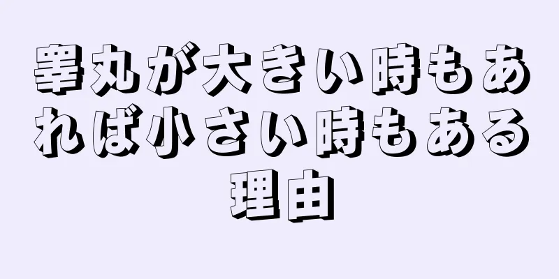 睾丸が大きい時もあれば小さい時もある理由