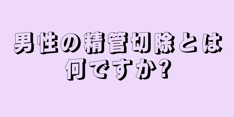 男性の精管切除とは何ですか?