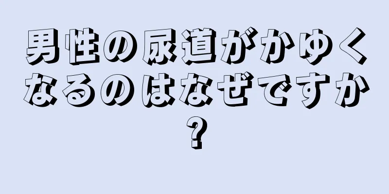 男性の尿道がかゆくなるのはなぜですか?