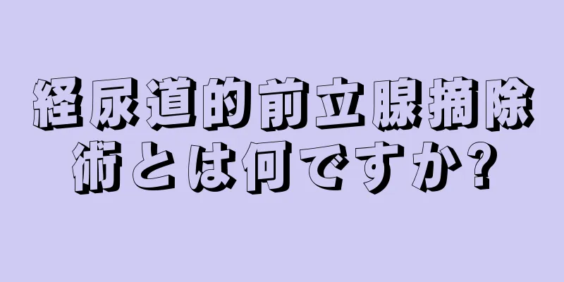経尿道的前立腺摘除術とは何ですか?
