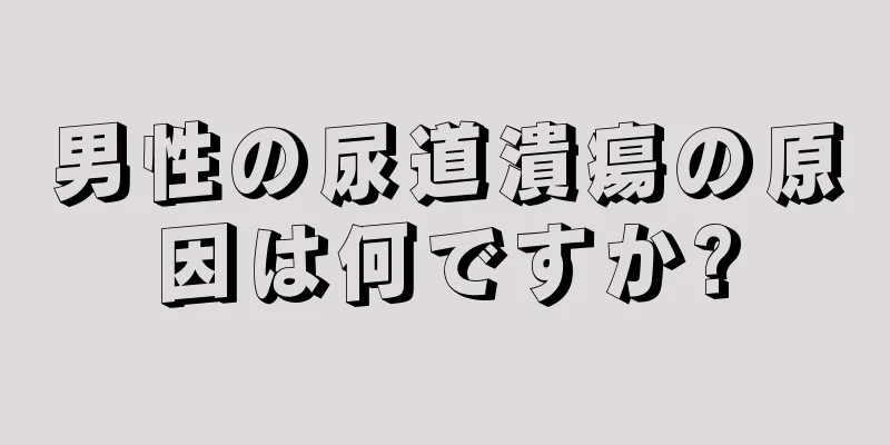 男性の尿道潰瘍の原因は何ですか?